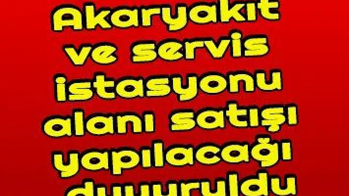 Akaryakıt ve servis istasyonu alanı satışı yapılacağı duyuruldu