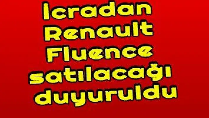 İcradan Renault Fluence satılacağı duyuruldu