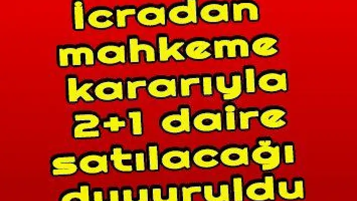 İcradan mahkeme kararıyla 2+1 daire satılacağı duyuruldu