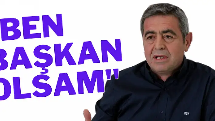 'Başkan olsam...' dedi verdi, veriştirdi...