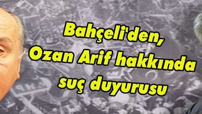 Bahçeli'den, Ozan Arif hakkında suç duyurusu