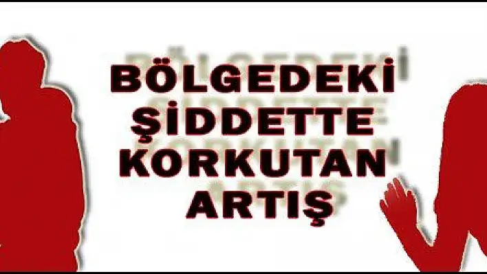 BÖLGEDEKİ ŞİDDETTE KORKUTAN ARTIŞ