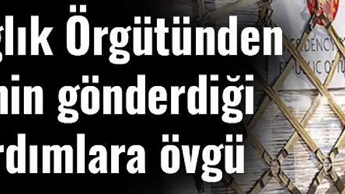 Dünya Sağlık Örgütünden Türkiye'nin gönderdiği tıbbi yardımlara övgü