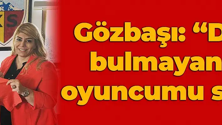 Gözbaşı: 'Değerini bulmayan hiçbir oyuncumu satmam'