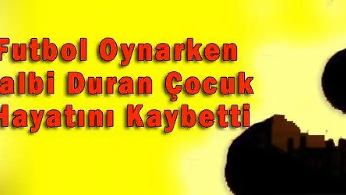 Futbol Oynarken Kalbi Duran Çocuk Hayatını Kaybetti