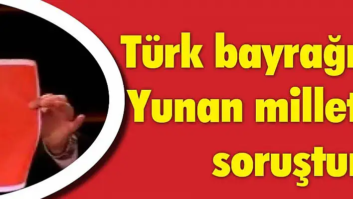 Türk bayrağını yırtan Yunan milletvekiline soruşturma