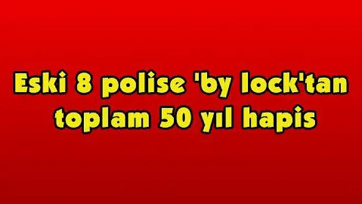 Eski 8 polise 'by lock'tan toplam 50 yıl hapis