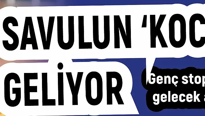 Savulun  'Kocaman ' geliyor