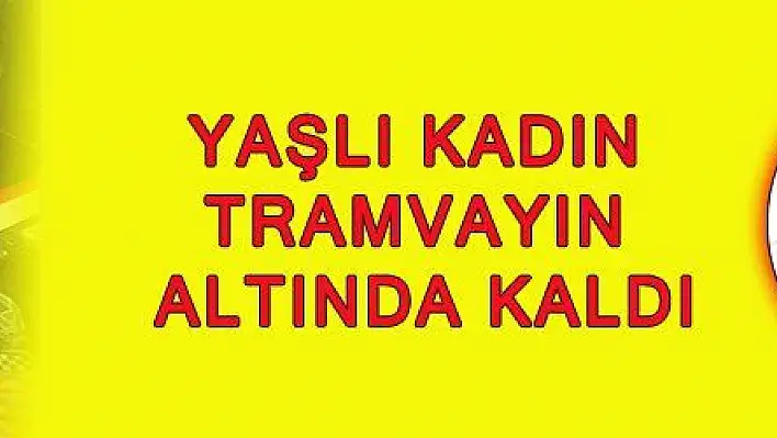 YAŞLI KADIN TRAMVAYIN ALTINDA KALDI