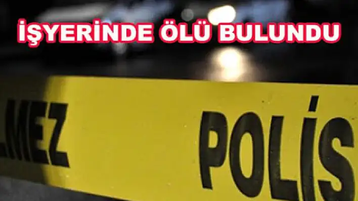 41 yaşındaki adam iş yerinde ölü bulundu