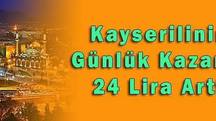 Kayserilinin Günlük Kazancı 24 Lira Arttı