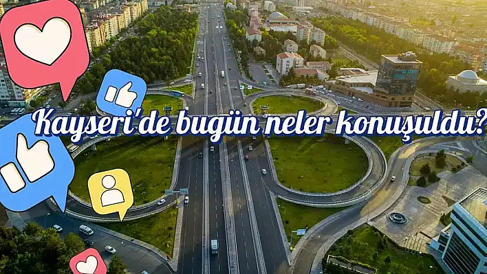 Kayseri'nin sosyal medya gündeminden öne çıkanlar (10 Eylül)