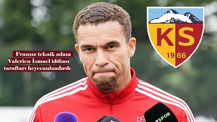 Kayserispor'da Fransız Teknik Adam Valerien İsmael sesleri! Süper Lig haberleri