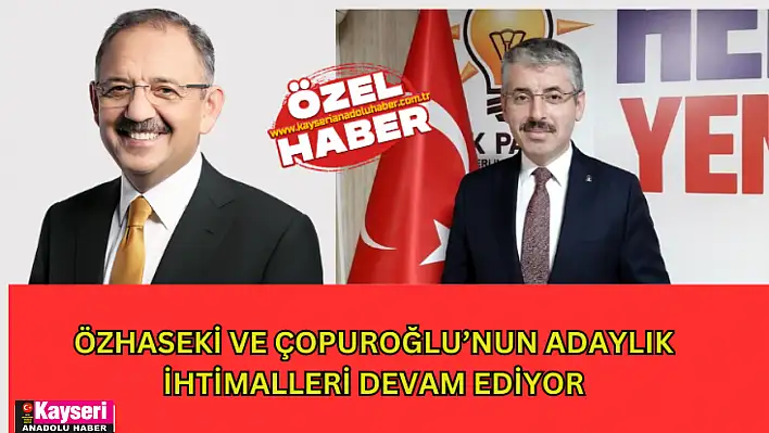 ÖZHASEKİ VE ÇOPUROĞLU'NUN ADAYLIK İHTİMALLERİ DEVAM EDİYOR