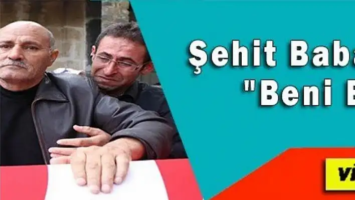 Şehit Babası Gürbüz: Beni Bırakma