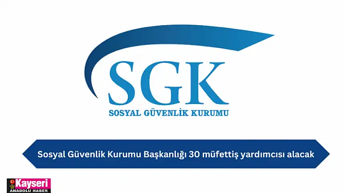 Sosyal Güvenlik Kurumu Başkanlığı 30 müfettiş yardımcısı alacak