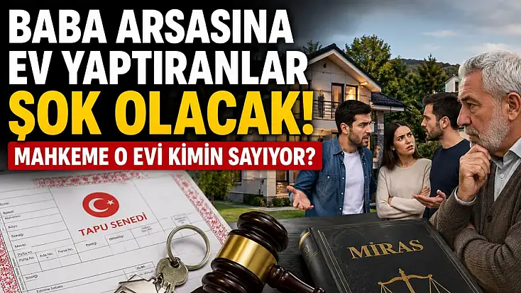 Baba arsasına ev yaptıranlar şok olacak! Mahkeme o evi kimin sayıyor?
