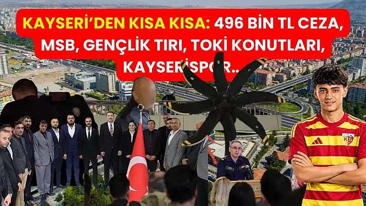 Kayseri’den Kısa Kısa: 496 Bin TL Ceza, MSB, Gençlik Tırı, TOKİ Konutları, Kayserispor…