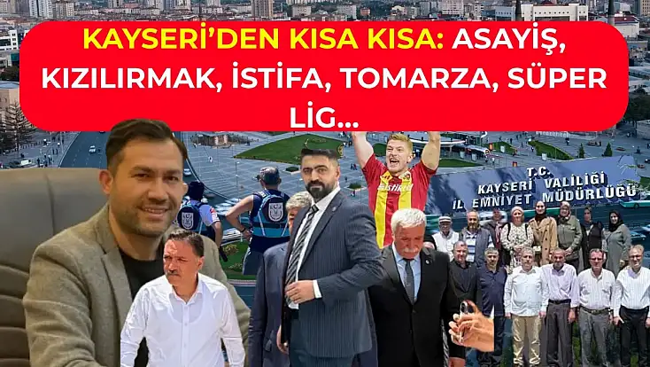 Kayseri’den Kısa Kısa: Asayiş, Kızılırmak, İstifa, Tomarza, Süper Lig…