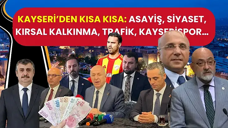 Kayseri’den Kısa Kısa: Asayiş, Siyaset, Kırsal Kalkınma, Trafik, Kayserispor…