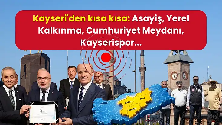 Kayseri'den kısa kısa: Asayiş, Yerel Kalkınma, Cumhuriyet Meydanı, Kayserispor...