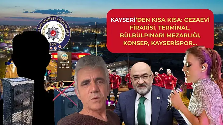 Kayseri’den Kısa Kısa: Cezaevi Firarisi, Terminal, Bülbülpınarı Mezarlığı, Konser, Kayserispor…