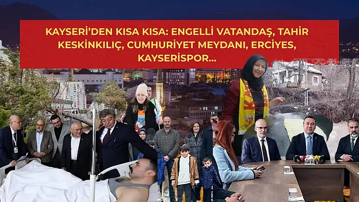 Kayseri’den Kısa Kısa: Engelli Vatandaş, Tahir Keskinkılıç, Cumhuriyet Meydanı, Erciyes, Kayserispor…