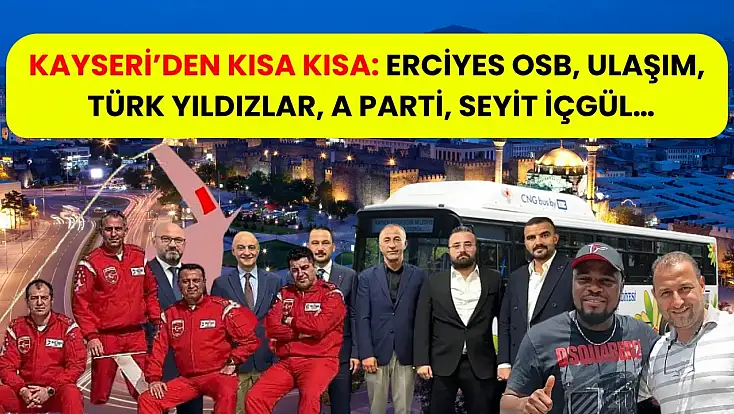 Kayseri’den Kısa Kısa: Erciyes OSB, Ulaşım, Türk Yıldızlar, A Parti, Seyit İçgül…