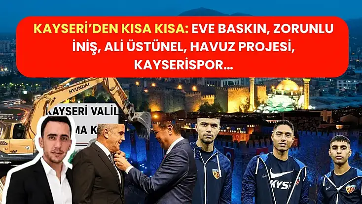Kayseri’den Kısa Kısa: Eve Baskın, Zorunlu İniş, Ali Üstünel, Havuz Projesi, Kayserispor…