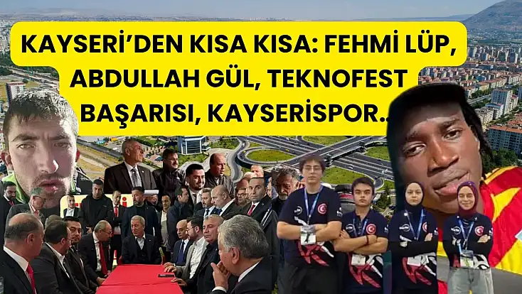 Kayseri’den Kısa Kısa: Fehmi Lüp, Abdullah Gül, TEKNOFEST Başarısı, Kayserispor…