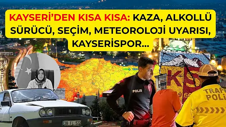 Kayseri’den Kısa Kısa: Kaza, Alkollü Sürücü, Seçim, Meteoroloji Uyarısı, Kayserispor…