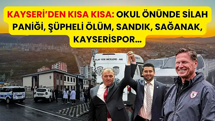Kayseri’den Kısa Kısa: Okul Önünde Silah Paniği, Şüpheli Ölüm, Sandık, Sağanak, Kayserispor…