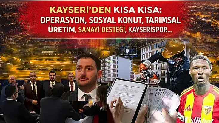 Kayseri’den Kısa Kısa: Operasyon, Sosyal Konut, Tarımsal Üretim, Sanayi Desteği, Kayserispor…