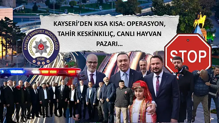 Kayseri’den Kısa Kısa: Operasyon, Tahir Keskinkılıç, Canlı Hayvan Pazarı…