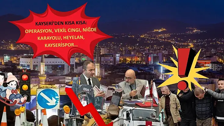 Kayseri’den Kısa Kısa: Operasyon, Vekil Cıngı, Niğde Karayolu, Heyelan, Kayserispor…
