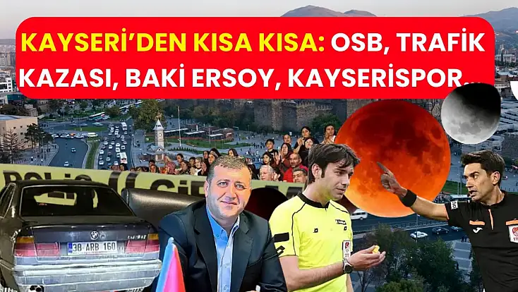 Kayseri’den Kısa Kısa: OSB, Trafik Kazası, Baki Ersoy, Kayserispor…