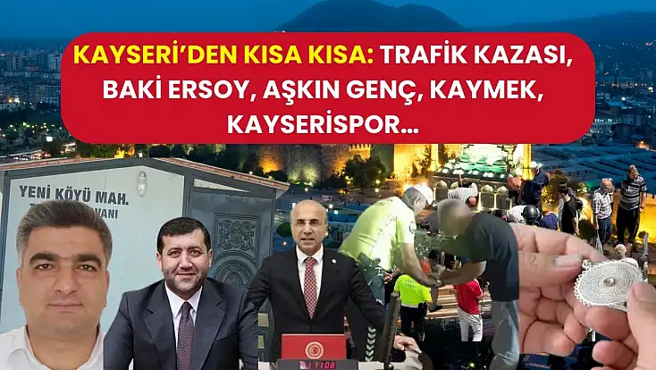 Kayseri’den Kısa Kısa: Trafik Kazası, Baki Ersoy, Aşkın Genç, KAYMEK, Kayserispor…