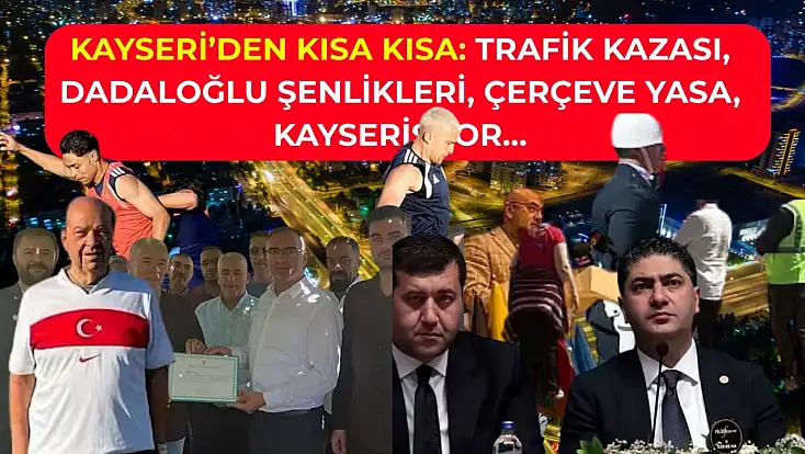 Kayseri’den Kısa Kısa: Trafik Kazası, Dadaloğlu Şenlikleri, Çerçeve Yasa, Kayserispor…