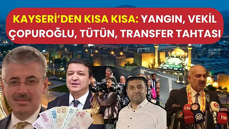 Kayseri’den Kısa Kısa: Yangın, Vekil Çopuroğlu, Tütün, Transfer Tahtası
