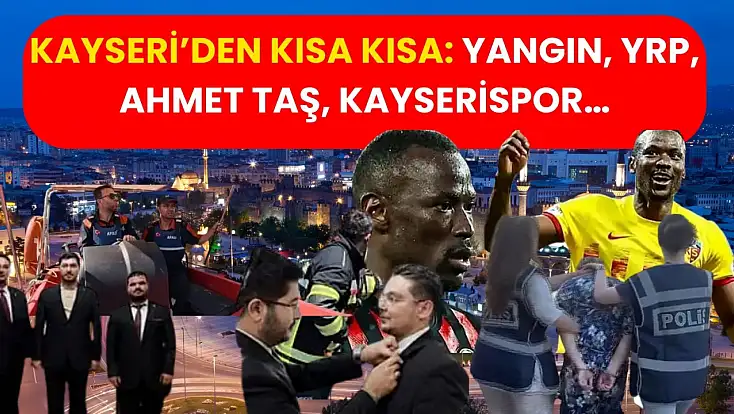 Kayseri’den Kısa Kısa: Yangın, YRP, Ahmet Taş, Kayserispor…