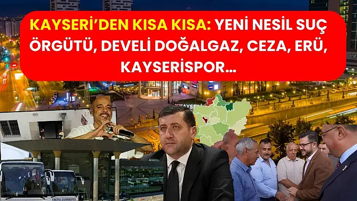 Kayseri’den Kısa Kısa: Yeni Nesil Suç Örgütü, Develi Doğalgaz, Ceza, ERÜ, Kayserispor…
