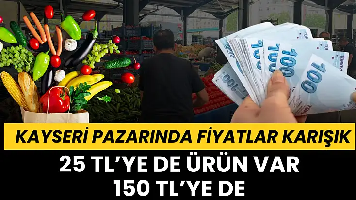 Kayseri pazarında fiyatlar karışık: 25 TL’ye de ürün var, 150 TL’ye de