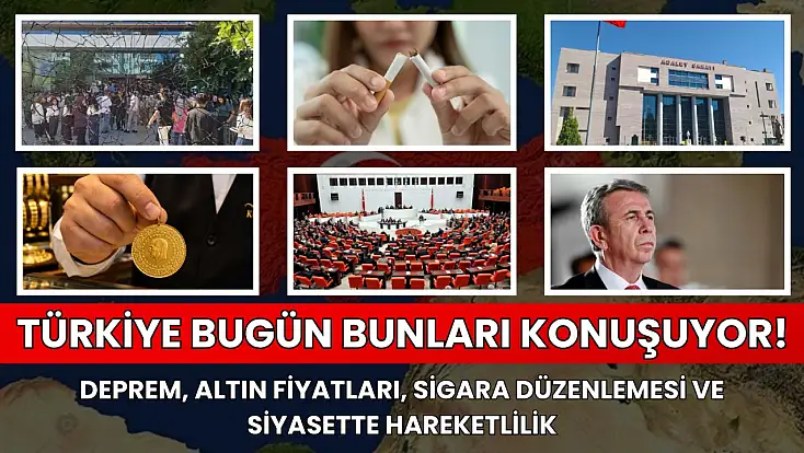 Türkiye bugün bunları konuşuyor! Deprem, altın fiyatları, sigara düzenlemesi ve siyasette hareketlilik