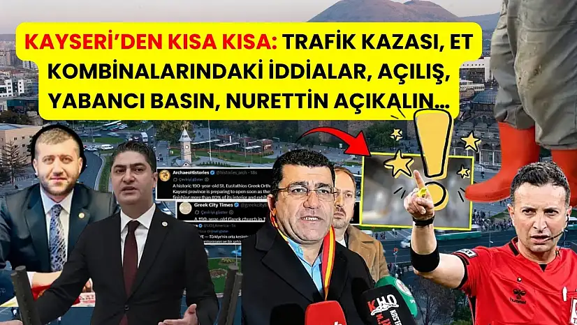 Kayseri'den Kısa Kısa: Trafik Kazası, Et Kombinalarındaki İddialar, Açılış, Yabancı Basın, Nurettin Açıkalın…