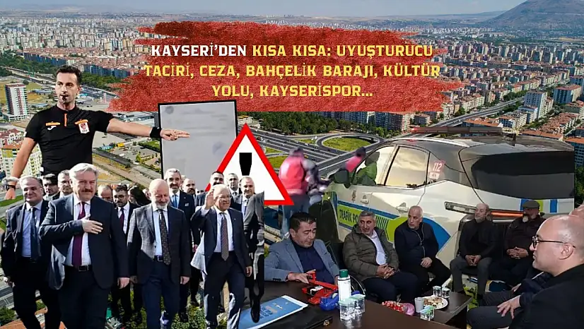 Kayseri'den Kısa Kısa: Uyuşturucu Taciri, Ceza, Bahçelik Barajı, Kültür Yolu, Kayserispor…