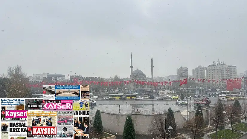 Kayseri gazetelerinde 17 Aralık'ta hangi başlıklar gündem oldu?