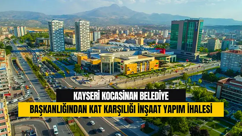 Kayseri Kocasinan Belediye Başkanlığından Kat Karşılığı İnşaat Yapım İhalesi