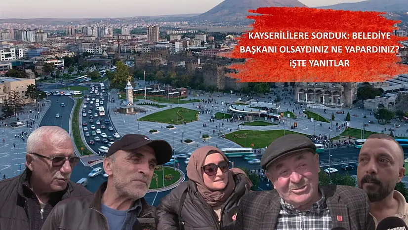 Kayserililere sorduk: Belediye başkanı olsaydınız ne yapardınız? İşte yanıtlar…