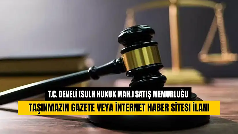 T.C. Develi (Sulh Hukuk Mah.) Satış Memurluğu Taşınmazın Gazete veya İnternet Haber Sitesi İlanı