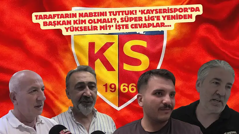 Taraftarın nabzını tuttuk! 'Kayserispor'da başkan kim olmalı?, Süper Lig'e yeniden yükselir mi?' İşte cevaplar...